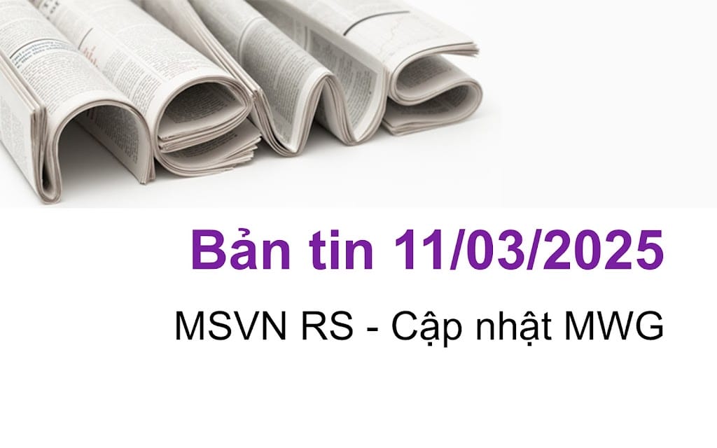 Bản tin ngày 11/03/2025 - Cập nhật MWG