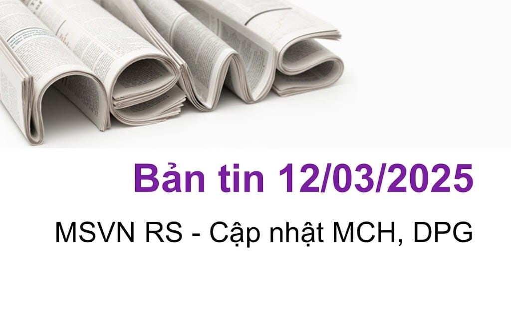 Bản tin ngày 12/03/2025 - Cập nhật MCH, DPG